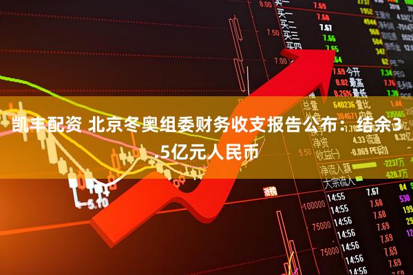 凯丰配资 北京冬奥组委财务收支报告公布：结余3.5亿元人民币