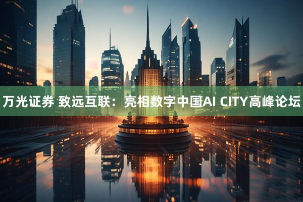 万光证券 致远互联：亮相数字中国AI CITY高峰论坛