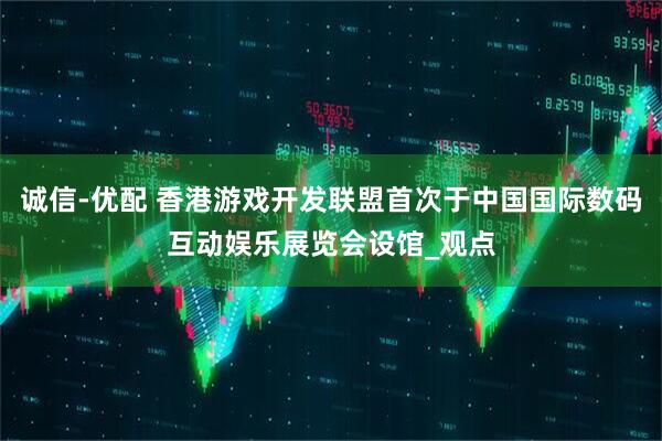 诚信-优配 香港游戏开发联盟首次于中国国际数码互动娱乐展览会设馆_观点