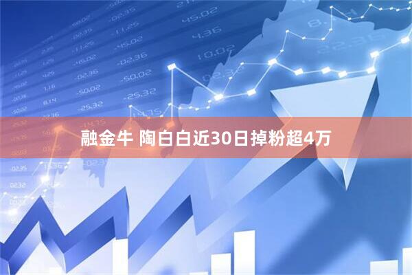 融金牛 陶白白近30日掉粉超4万