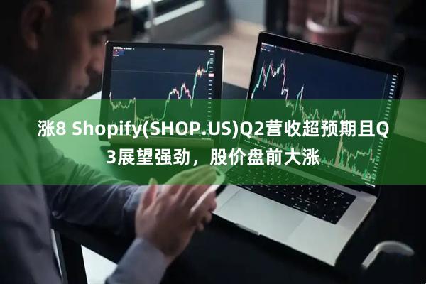 涨8 Shopify(SHOP.US)Q2营收超预期且Q3展望强劲，股价盘前大涨