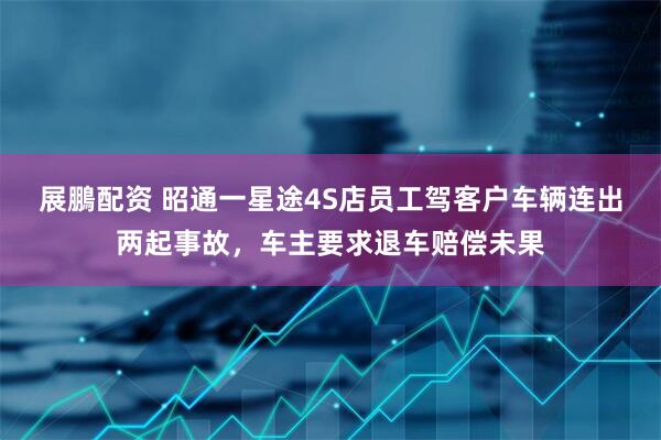 展鵬配资 昭通一星途4S店员工驾客户车辆连出两起事故，车主要求退车赔偿未果