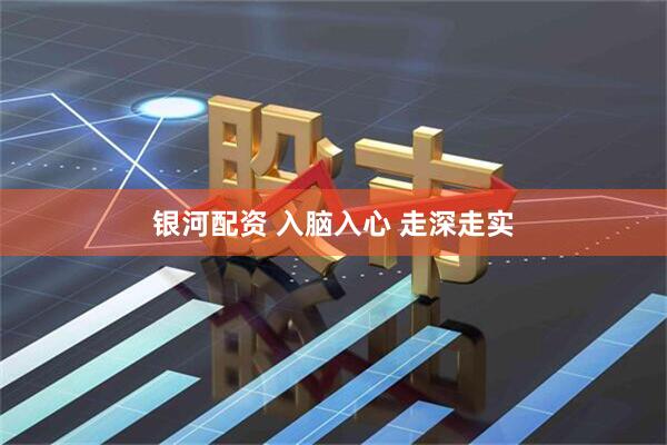 银河配资 入脑入心 走深走实